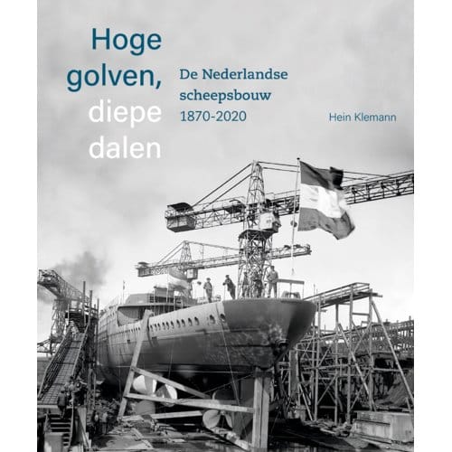 Hoge Golven, Diepe Dalen De Nederlandse Scheepsbouw 1870-2020 - Hein Klemann