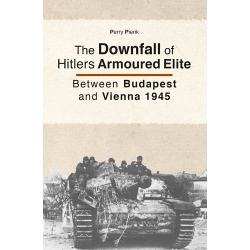 The Downfall Of Hitlers Armoured Elite - Perry Pierik