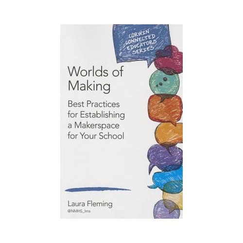 Worlds Of Making: Best Practices For Establishing A Makerspace For Your School - Fleming