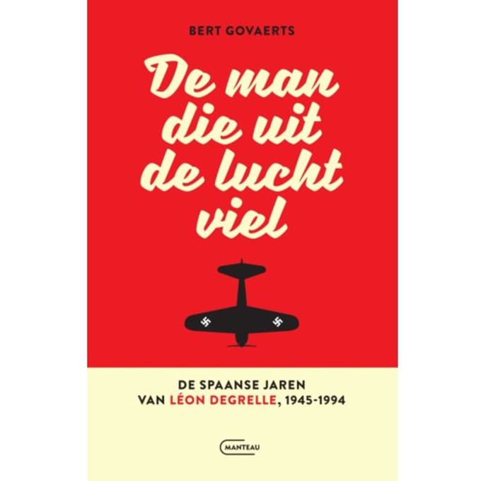 De Man Die Uit De Lucht Viel. De Spaanse Jaren Van Léon Degrelle 1945-1994 - Bert Govaerts