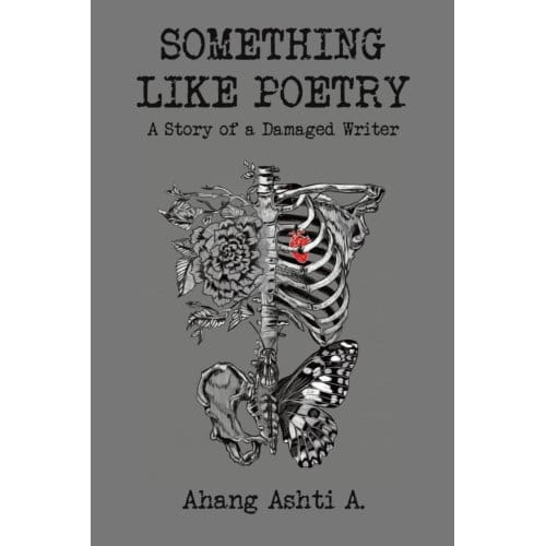 Something Like Poetry - A Story Of A Damaged Writer - Ashti A., Ahang