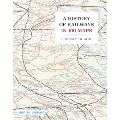A History Of Railways In 100 Maps - Jeremy Black