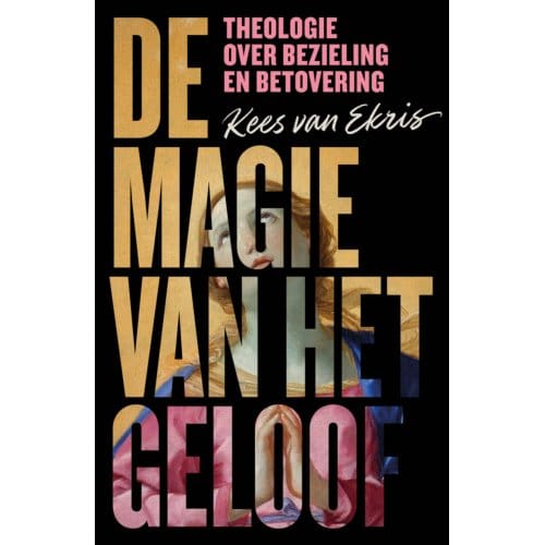 De Magie Van Het Geloof - Kees van Ekris
