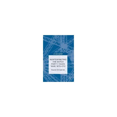 Reinterpreting The Dutch Forty Years War, 1672-1713 - Onnekink, David