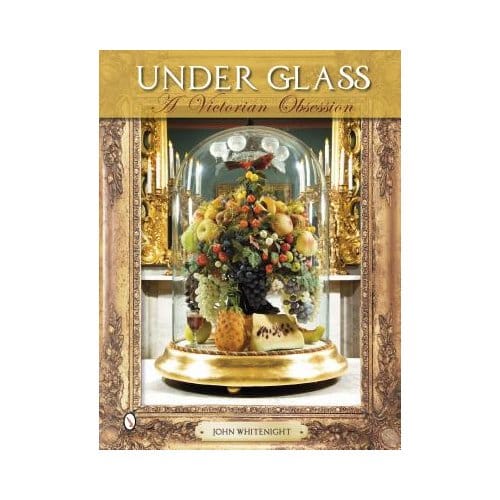 Under Glass: A Victorian Obsession - John Whitenight