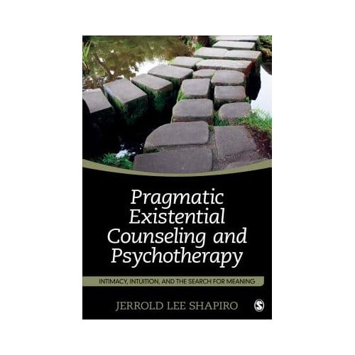 Pragmatic Existential Counseling And Psychotherapy: Intimacy, Intuition, And The Search - Shapiro