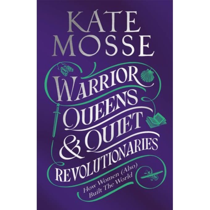 Warrior Queens & Quiet Revolutionaries - Kate Mosse