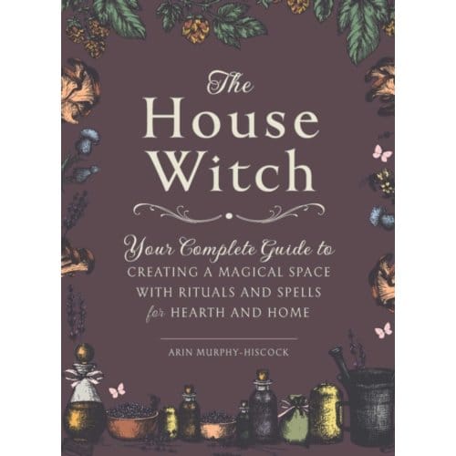 The House Witch - House Witchcraft, Magic, & Spells Series - Arin Murphy-Hiscock
