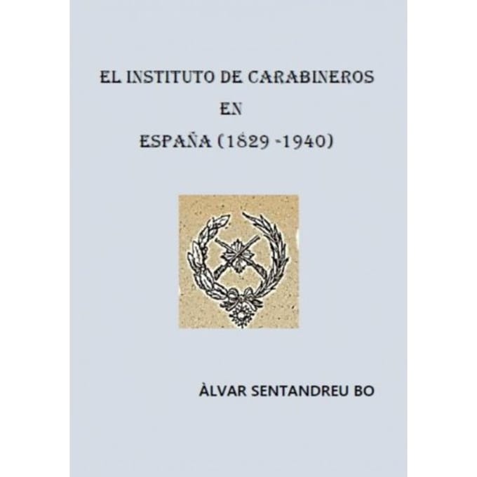 El Instituto De Carabineros En España (1829-1940) - Àlvar Sentandreu Bo