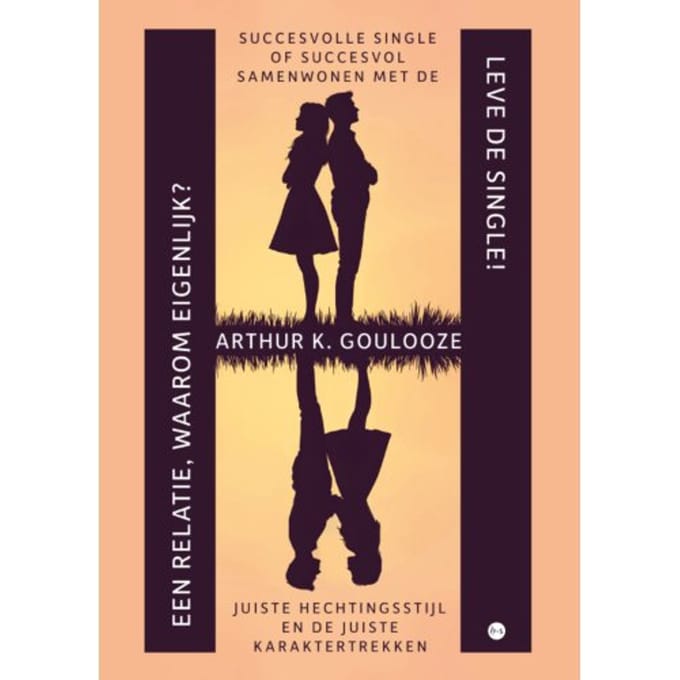 Leve De Single! Een Relatie, Waarom Eigenlijk? - Arthur K. Goulooze