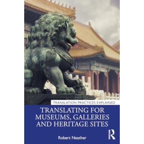 Translating For Museums, Galleries And Heritage Sites - Translation Practices Explained - Neather, Robert