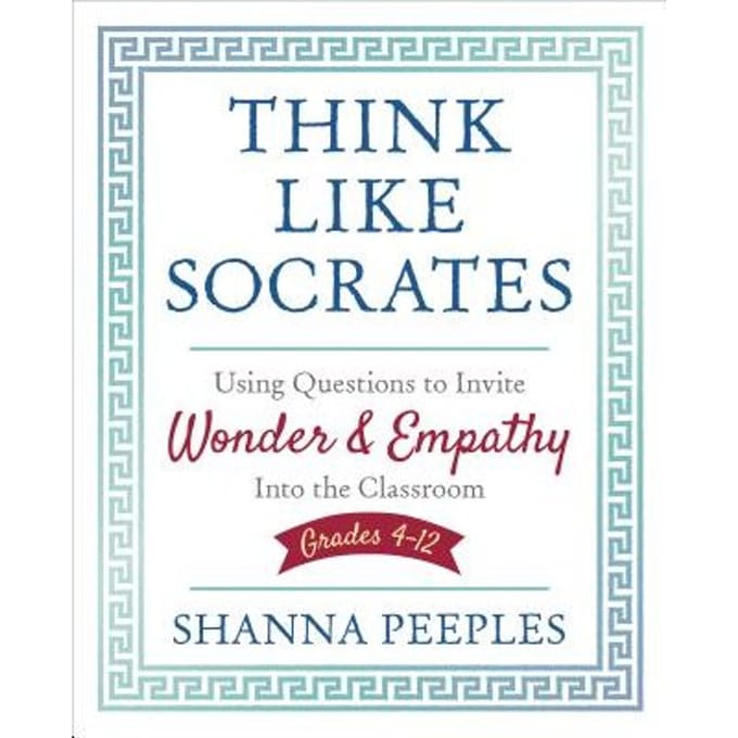 Think Like Socrates: Using Questions To Invite Wonder And Empathy Into The Classroom, Grades 4-12 - Peeples