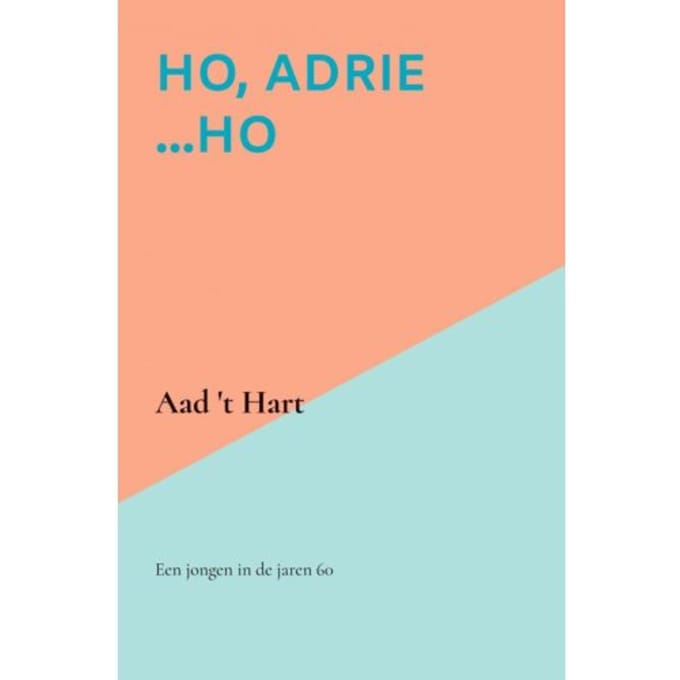Ho, Adrie ...Ho - Aad 't Hart