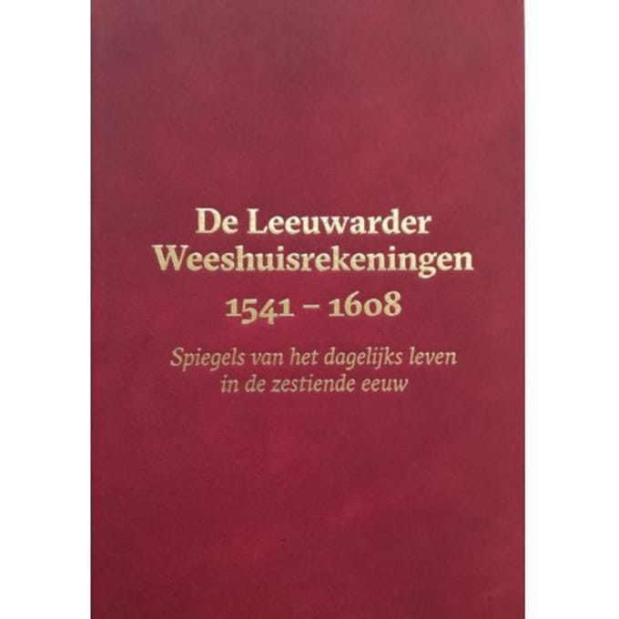De Leeuwarder Weeshuisrekeningen 1541 - 1608 - Meindert Schroor