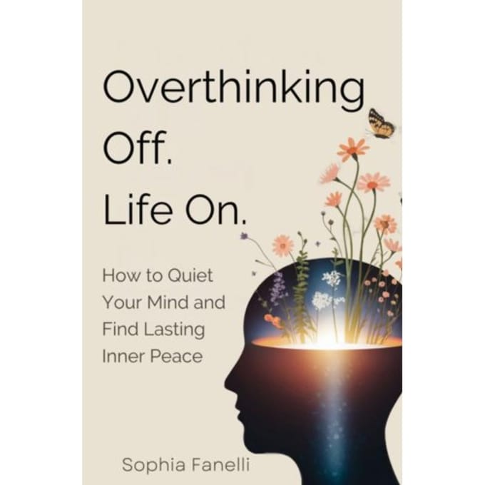 Overthinking Off. Life On. - How To Quiet Your Mind And Find Lasting Inner Peace - Sophia Fanelli