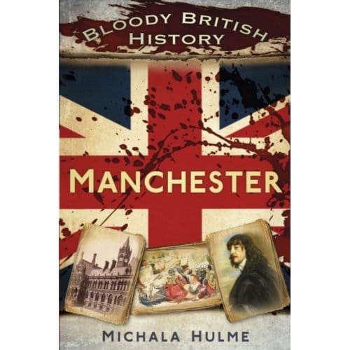 Bloody British History: Manchester - Bloody British History - Michala Hulme