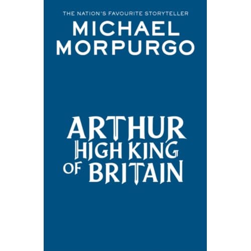 Arthur High King Of Britain - Michael Morpurgo
