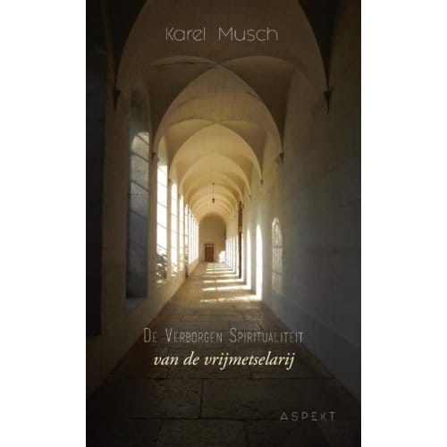 De Verborgen Spiritualiteit Van De Vrijmetselarij - Karel Musch