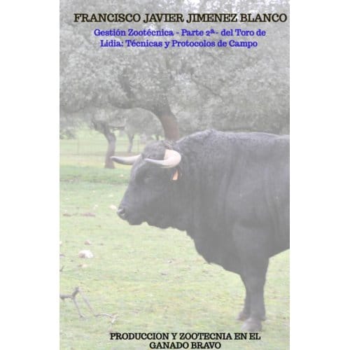 Gestión Zootécnica - Parte 2ª- Del Toro De Lidia: Técnicas Y Protocolos De Campo - Francisco Javier JIMENEZ BLANCO
