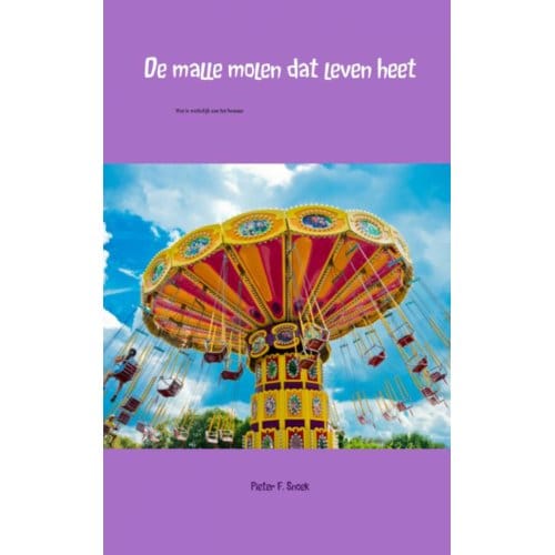 De Malle Molen Dat Leven Heet - Pieter F. Snoek