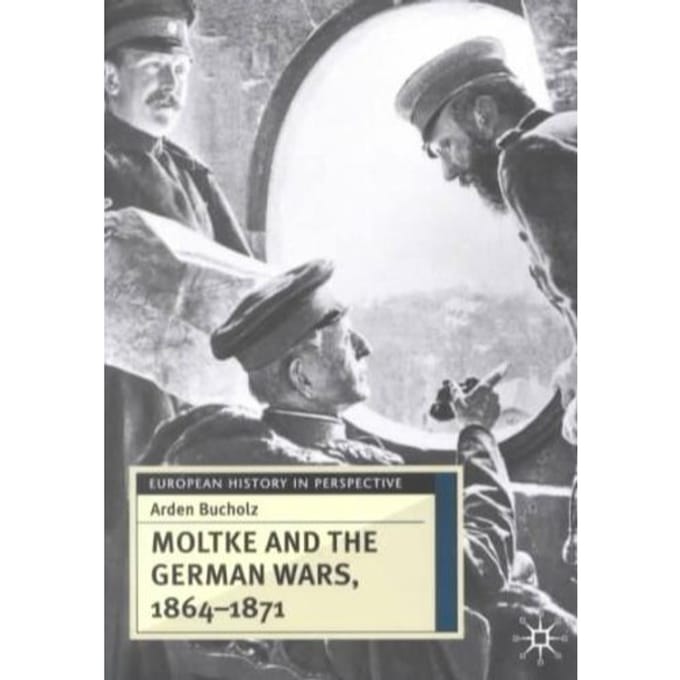 Moltke And The German Wars, 1864-1871 - Arden Bucholz