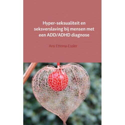 Hyper-Seksualiteit En Seksverslaving Bij Mensen Met Een Add/Adhd Diagnose - Ans Ettema-Essler