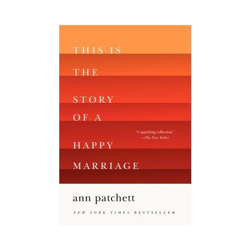 This Is The Story Of A Happy Marriage - Ann Patchett