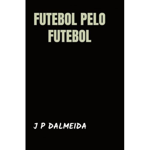 Futebol Pelo Futebol - J P Dalmeida