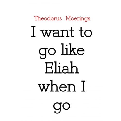I Want To Go Like Eliah When I Go - Theodorus Moerings