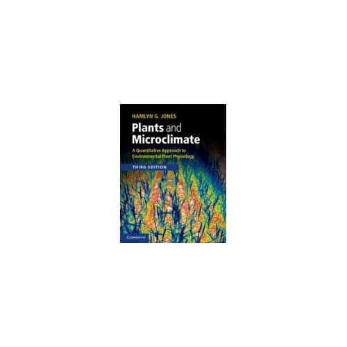 Plants and Microclimate : A Quantitative Approach to Environmental Plant Physiology - Hamlyn G. Jones