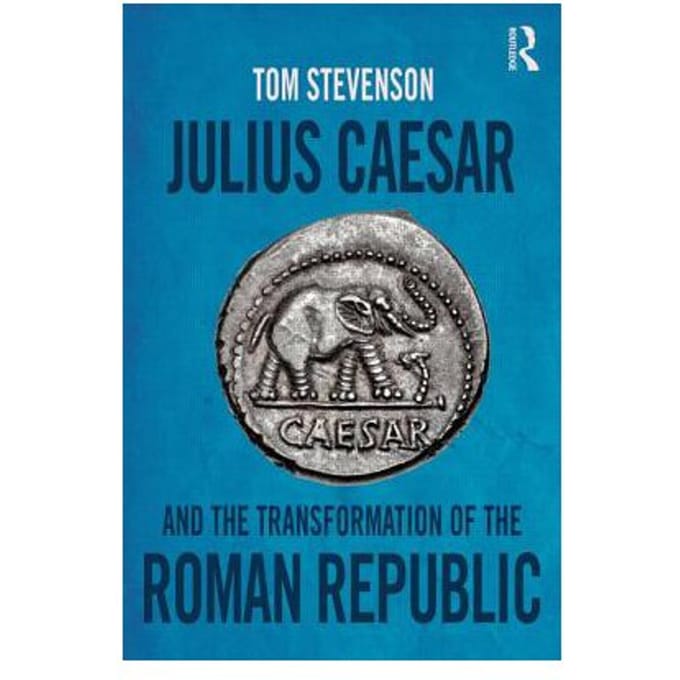 Julius Caesar And The Transformation Of The Roman Republic - Tom Stevenson