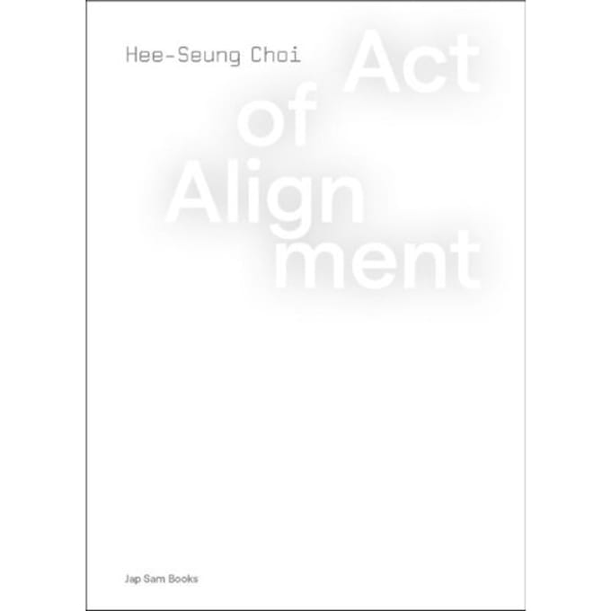 Act Of Alignment. Hee-Seung Choi - Hee-Seung Choi