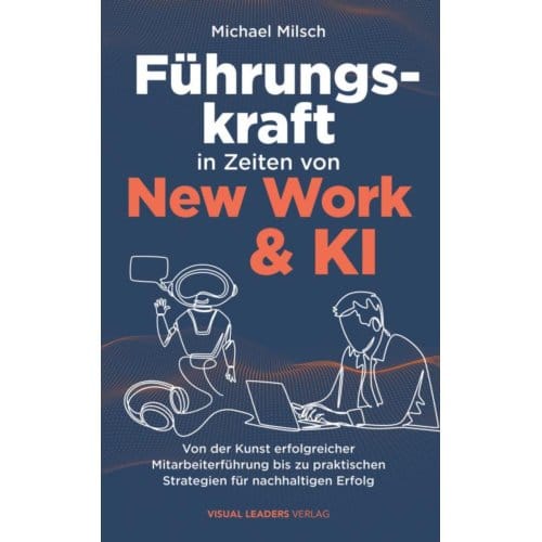 Führungskraft In Zeiten Von New Work & Ki ! Von Der Kunst Erfolgreicher Mitarbeiterführung Bis Zu - Michael Milsch