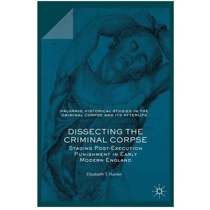 Dissecting The Criminal Corpse - Elizabeth T. Hurren