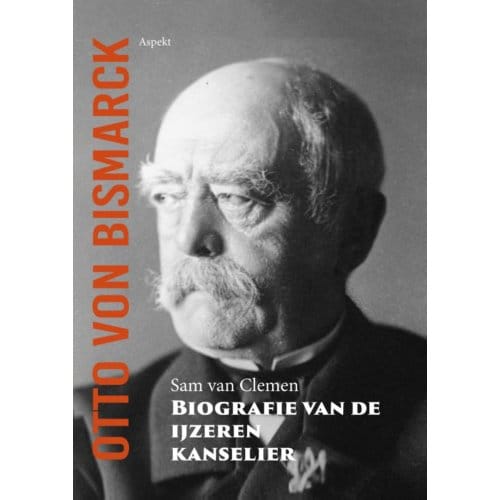 Otto Von Bismarck, Biografie Van De Ijzeren Kanselier - Sam van Clemen