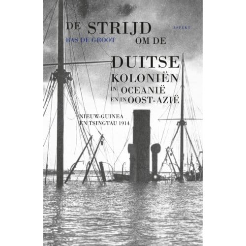 De Strijd Om De Duitse Koloniën In Oceanië En In Oost-Azië - Bas de Groot