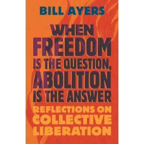 When Freedom Is The Question, Abolition Is The Answer - Ayers, Bill