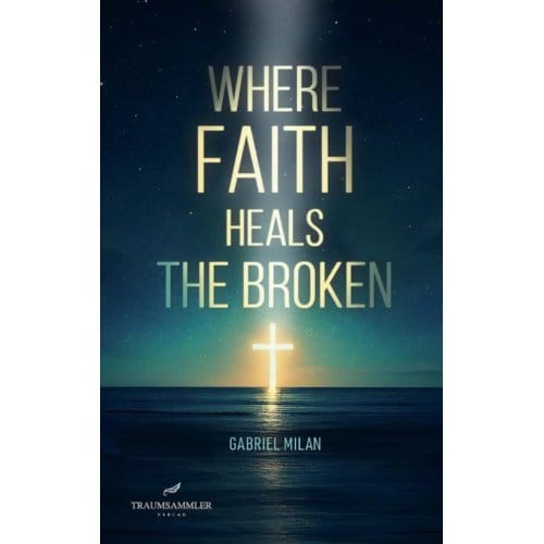 Where Faith Heals The Broken: Poems On Love, Loss, And God - Gabriel Milan