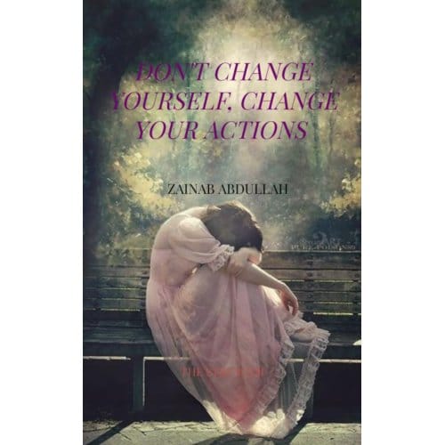 Don't Change Yourself, Change Your Actions - Zainab Abdullah