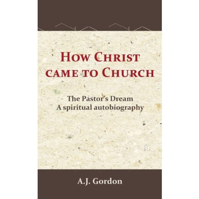 How Christ Came To Church - A.J. Gordon
