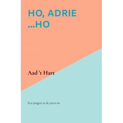 Ho, Adrie ...Ho - Aad 't Hart