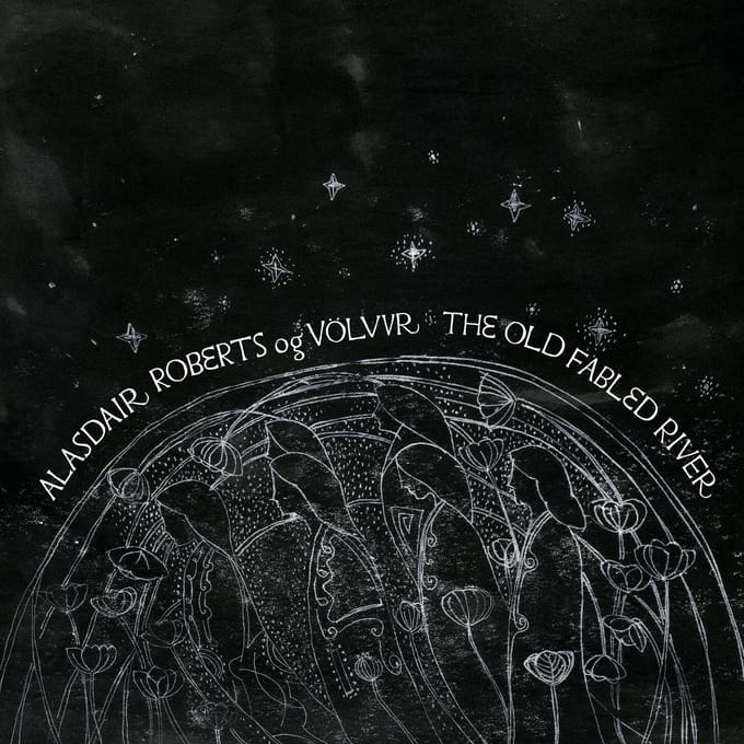 The Old Fabled River - Alasdair Roberts Og Volvur