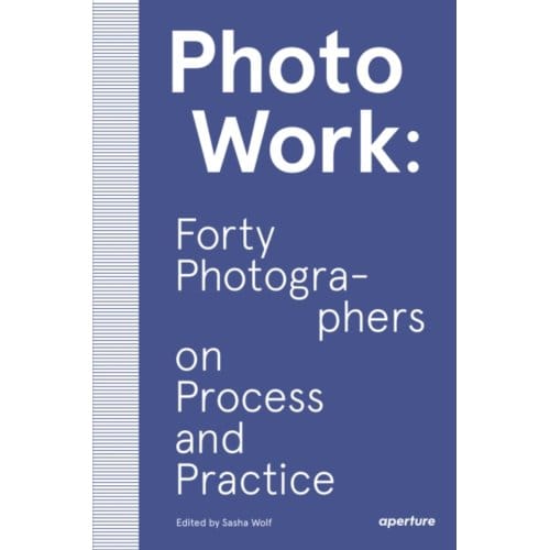 Photowork: Forty Photographers On Process And Practice - Sasha Wolf