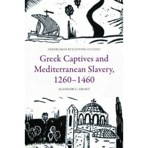 Greek Captives And Mediterranean Slavery, 1260 1460 - Edinburgh Byzantine Studies - Alasdair C. Grant