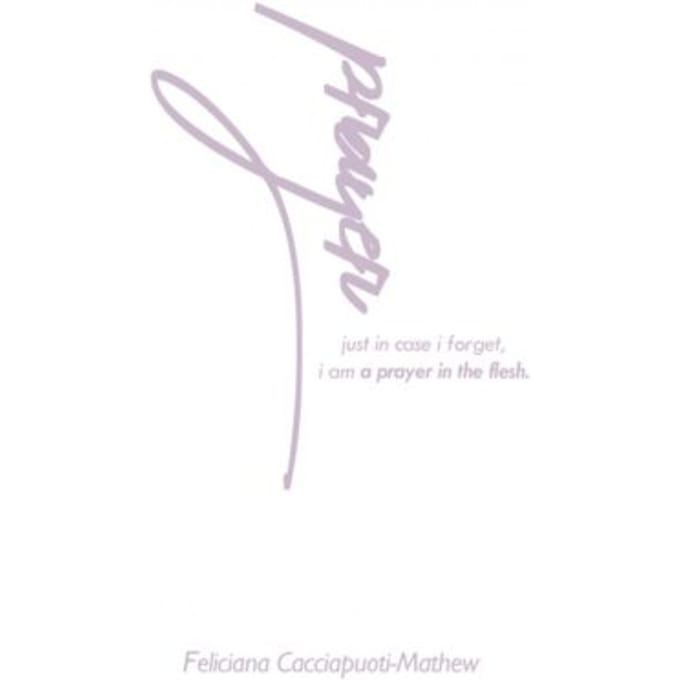 A Prayer In The Flesh - Feliciana Cacciapuoti-Mathew