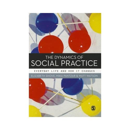 The Dynamics Of Social Practice: Everyday Life And How It Changes - Shove, Elizabeth