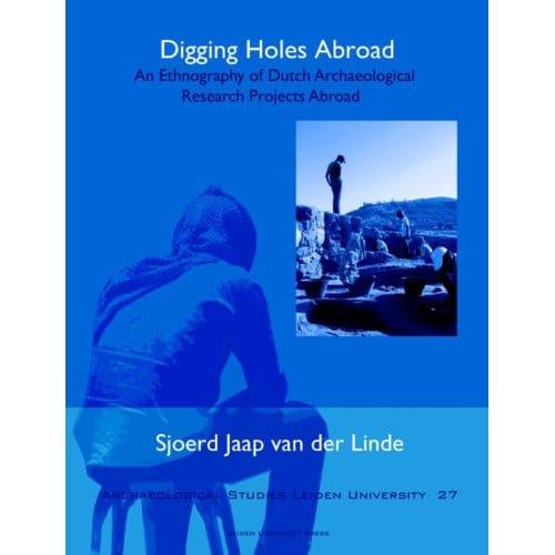 Digging Holes Abroad - Archaeological Studies Leiden University - Sjoerd van der Linde