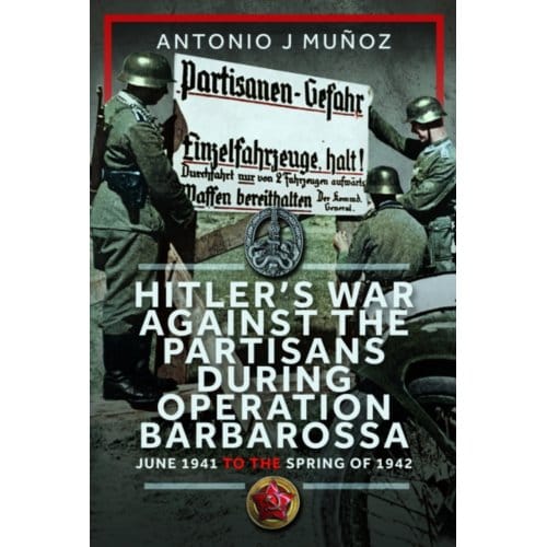 Hitler’s War Against The Partisans During Operation Barbarossa - Antonio J Munoz