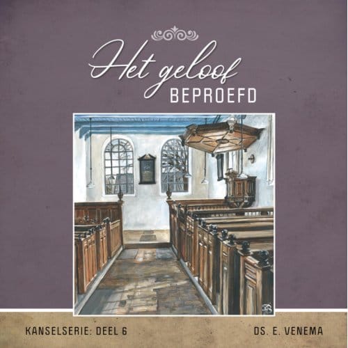Het Geloof Beproefd - Kanselserie - Ds. E. Venema