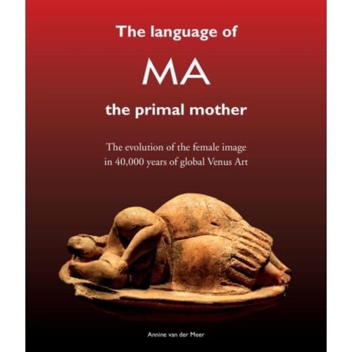 The Language Of Ma The Primal Mother - Annine E. G. van der Meer